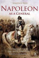 Napoleon As a General: Command from the Battlefield to Grand Strategy (Hambledon Continuum) 1847251803 Book Cover