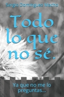 Todo lo que no sé.: Ya que no me lo preguntas... B08DSNCTR7 Book Cover