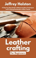 Leathercrafting for Beginners: A Step-by-Step Guide to Mastering Basic Techniques and Creating Handmade Leather Goods B0F9XB476R Book Cover