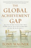 The Global Achievement Gap: Why Our Kids Don't Have the Skills They Need for College, Careers, and Citizenship—and What We Can Do About It