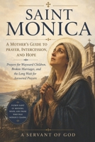SAINT MONICA: A MOTHER'S GUIDE TO PRAYER, INTERCESSION, AND HOPE: Prayers for Wayward Children, Broken Marriages, and the Long Wait for Answered Prayers B0H3TW2K1J Book Cover