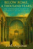Below Rome, A Thousand Years: The Subterranean Secrets of the Basilica of San Clemente (Pilgrimage to the Sacred: Italy's Holy Shrines) B0G45PRFDP Book Cover