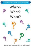 Where? What? When?: Sounds make Words make Stories, Entry and Plus Level, Series 1, Book 7.1 1983965650 Book Cover