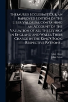Thesaurus Ecclesiasticus, an Improved Edition of the Liber Valorum, Containing an Account of the Valuation of All the Livings in England and Wales, Their Charge in the King's Book, Respective Patrons  1178016579 Book Cover