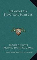 Sermons on Practical Subjects, Ed. by R.H. Graves 0548298467 Book Cover