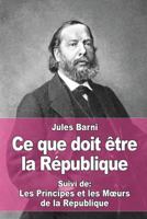 Ce que doit être la République: Suivi de : Les Principes et les Mœurs de la République 1978229232 Book Cover