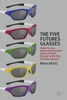 The Five Futures Glasses: How to See and Understand More of the Future with the Eltville Model 1349319716 Book Cover