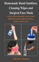 Homemade Hand Sanitizer, Cleaning Wipes and Surgical Face Mask: An Easy step by step guide on how to make Disinfectant Spray, Antibacterial Soap, Sanitizer and Facemask B088NS9PQW Book Cover