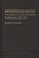 British Rule in Malaya: The Malayan Civil Service and Its Predecessors, 1867-1942 0313222436 Book Cover