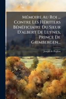 Memoire Au Roi ... Contre Les Heritiers Beneficiaire Du Sieur D'Albert de Luynes, Prince de Grimbergen... 1273708040 Book Cover