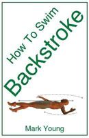 How to Swim Backstroke: A Step-By-Step Guide for Beginners Learning Backstroke Technique 0992742854 Book Cover