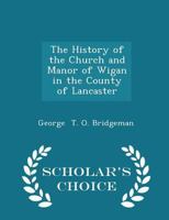 The History of the Church and Manor of Wigan in the County of Lancaster 1016057822 Book Cover