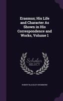 Erasmus; His Life and Character As Shown in His Correspondence and Works, Volume 1 1358160775 Book Cover