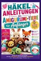 Häkelanleitungen für Amigurumi-Tiere für Anfänger: Die vollständige Schritt-für-Schritt-Anleitung zur Herstellung von entzückenden Stofftieren, Den ... aus Garn zum Leben erwecken (German Edition) B0HC4TZ4TF Book Cover
