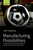 Manufacturing Possibilities: Creative Action and Industrial Recomposition in the United States, Germany, and Japan 019955773X Book Cover