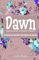 Dawn: Compilation of Short Stories of Compassion, Love, Adventures of Three Princess and a Brave King B091F5SHLG Book Cover