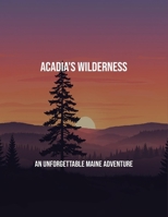 Acadia'S Wilderness: An Unforgettable Maine Adventure B0FPBNJ4J5 Book Cover