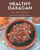 Oh! 365 Healthy Oaxacan Recipes: A Healthy Oaxacan Cookbook for Effortless Meals B08GG2DHN3 Book Cover