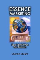 Essence Marketing: Don't Sell What You Deliver 1484148134 Book Cover