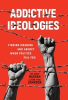 Addictive Ideologies: Finding Meaning and Agency When Politics Fail You 1956955488 Book Cover