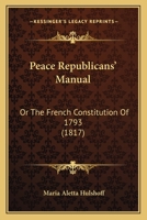Peace Republicans' Manual: Or The French Constitution Of 1793 1166963675 Book Cover