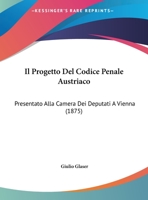 Il Progetto del Codice Penale Austriaco: Presentato Alla Camera Dei Deputati a Vienna (1875) 1168330033 Book Cover