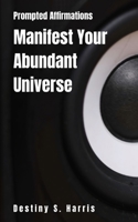 Manifest Your Abundant Universe: Prompted Affirmations B0CVYJ3QM9 Book Cover