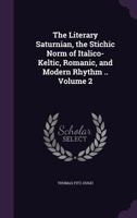 The Literary Saturnian, the Stichic Norm of Italico-Keltic, Romanic, and Modern Rhythm .. Volume 2 1347544577 Book Cover