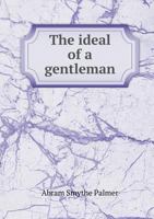 The Ideal Of A Gentleman Or A Mirror For Gentlefolks: A Portrayal In Literature From The Earliest Times 1376855011 Book Cover