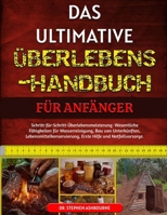 DAS ULTIMATIVE ÜBERLEBENS-HANDBUCH FÜR ANFÄNGER: Schritt-für-Schritt-Überlebensmeisterung: Wesentliche Fähigkeiten für Wasserreinigung, Bau von ... Hilfe und Notfallvorsorge (German Edition) B0F48XP1QD Book Cover