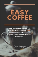EASY COFFEE: The Ultimate Guide to Making Coffee with 150 Succulent and Perfect Homemade Coffee Makers Recipes 1694768732 Book Cover
