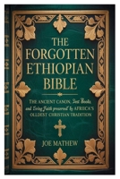 The Forgotten Ethiopian Bible: The Ancient Canon, Lost Books, and Living Faith Preserved by Africa’s Oldest Christian Tradition B0GNJZSFQ8 Book Cover