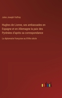 Hughes de Lionne, ses ambassades en Espagne et en Allemagne la paix des Pyrénèes d'après sa correspondance: La diplomatie française au XVIIe siècle 3385023572 Book Cover