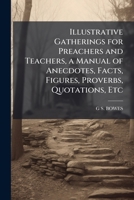 Illustrative Gatherings for Preachers and Teachers, a Manual of Anecdotes, Facts, Figures, Proverbs, Quotations, Etc 1023865688 Book Cover