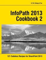 InfoPath 2013 Cookbook 2: 121 Codeless Recipes for SharePoint 2013 1499521499 Book Cover