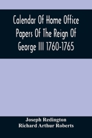 Calendar Of Home Office Papers Of The Reign Of George Iii 1760-1765; Preserved In Her Majesty'S Public Record Office 9354487653 Book Cover