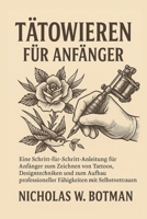 TÄTOWIEREN FÜR ANFÄNGER: Eine Schritt-für-Schritt-Anleitung für Anfänger zum Zeichnen von Tattoos, Designtechniken und zum Aufbau professioneller Fähigkeiten mit Selbstvertrauen B0FVSLN2XH Book Cover