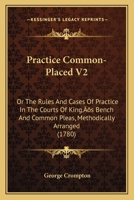 Practice Common-Placed V2: Or The Rules And Cases Of Practice In The Courts Of King's Bench And Common Pleas, Methodically Arranged 110489307X Book Cover
