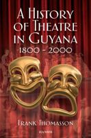 A History of Theatre in Guyana, 1800-2000. Frank Thomasson 1906190070 Book Cover
