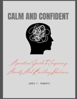 CALM AND CONFIDENT: A practical guide to conquering Anxiety And Building Resilience B0GW83W7WL Book Cover