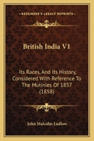 British India V1: Its Races, And Its History, Considered With Reference To The Mutinies Of 1857 1164591991 Book Cover