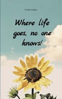 Where life goes, no one knows! A collection of poems about different perspectives on life 937642817X Book Cover