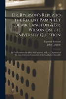 Dr. Ryerson's Reply to the Recent Pamphlet of Mr. Langton & Dr. Wilson on the University Question [microform]: in Five Letters to the Hon. M. Cameron, ... Committee of the Legislative Assembly 1014518717 Book Cover
