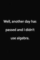 Well, another day has passed and I didn't use algebra. Notebook: Lined Journal, 120 Pages, 6 x 9 inches, Funny Gift, Soft Cover, Turquoise Matte Finish (Well, another day has passed and I didn't use a 1676739866 Book Cover