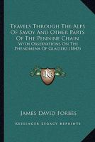 Travels Through The Alps Of Savoy And Other Parts Of The Pennine Chain: With Observations On The Phenomena Of Glaciers 1165811952 Book Cover