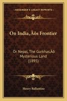 On Indiaacentsa -A Centss Frontier: Or Nepal, the Gurkhasacentsa -A Cents Mysterious Land (1895) 1166181618 Book Cover