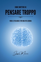 Come smettere di pensare troppo: Vinci le tue ansie e vivi una vita serena (Italian Edition) B0CKLQYHXL Book Cover