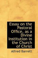 Essay on the pastoral office as a divine institution in the Church of Christ 5519181721 Book Cover