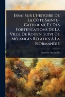 Essai Sur L'histoire De La Côte Sainte-Catherine Et Des Fortifications De La Ville De Rouen, Suivi De MÃ(c)langes Relatifs à La Normandie (French Edition) 1023702649 Book Cover
