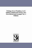 Writings of Levi Woodbury, LL. D. Political, Judicial and Literary: Now first selected and arranged, Vol. 1 1425566596 Book Cover